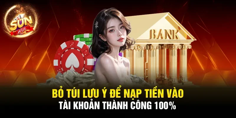 Bỏ túi lưu ý để nạp tiền vào tài khoản thành công 100%