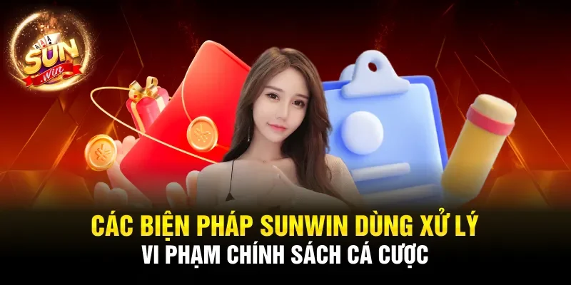 Các biện pháp Sunwin dùng xử lý vi phạm chính sách cá cược
