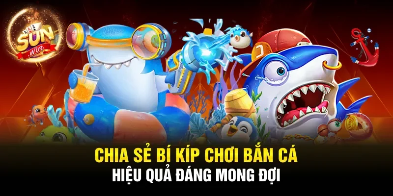 Chia sẻ bí kíp chơi bắn cá hiệu quả đáng mong đợi