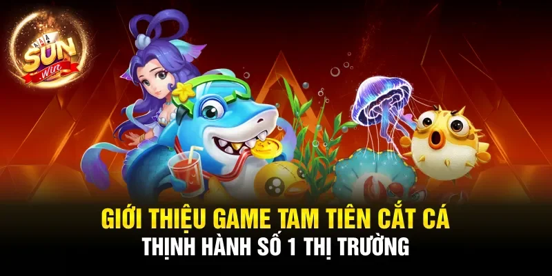 Giới thiệu game Tam tiên cắt cá thịnh hành số 1 thị trường 