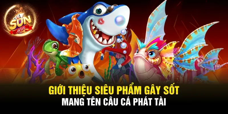 Giới thiệu siêu phẩm gây sốt mang tên Câu Cá Phát Tài 