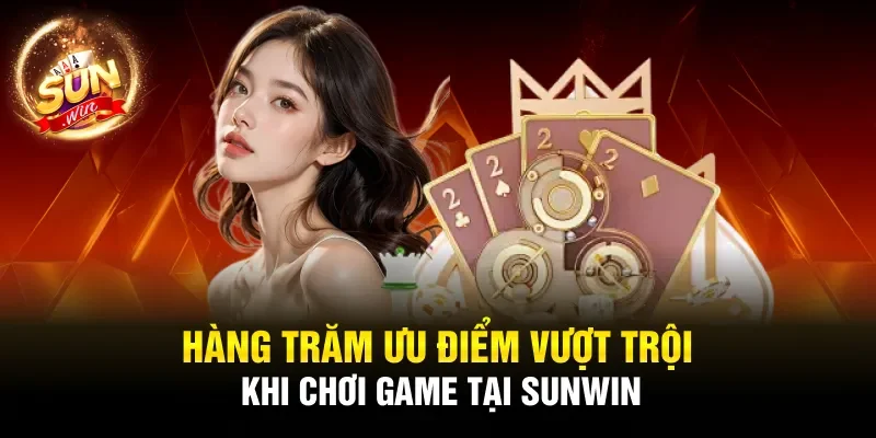 Hàng trăm ưu điểm vượt trội khi chơi game tại Sunwin