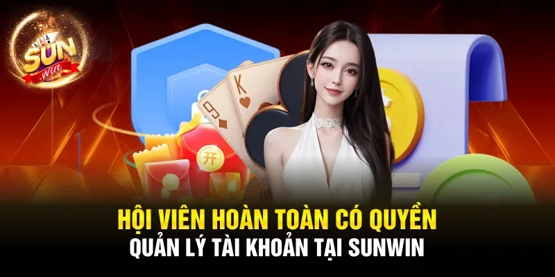 Hội viên hoàn toàn có quyền quản lý tài khoản tại SUNWIN 