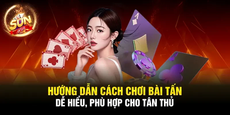 Hướng dẫn cách chơi bài tấn dễ hiểu, phù hợp cho tân thủ