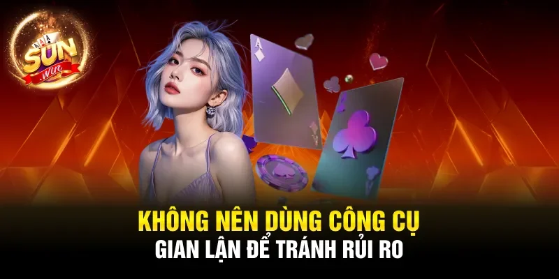 Không nên dùng công cụ gian lận để tránh rủi ro