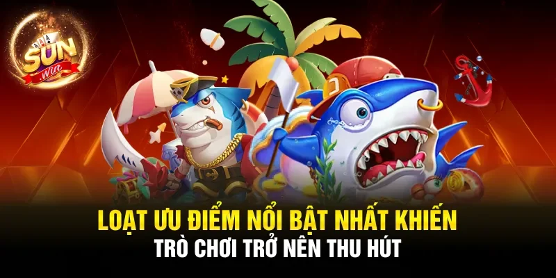 Loạt ưu điểm nổi bật nhất khiến trò chơi trở nên thu hút
