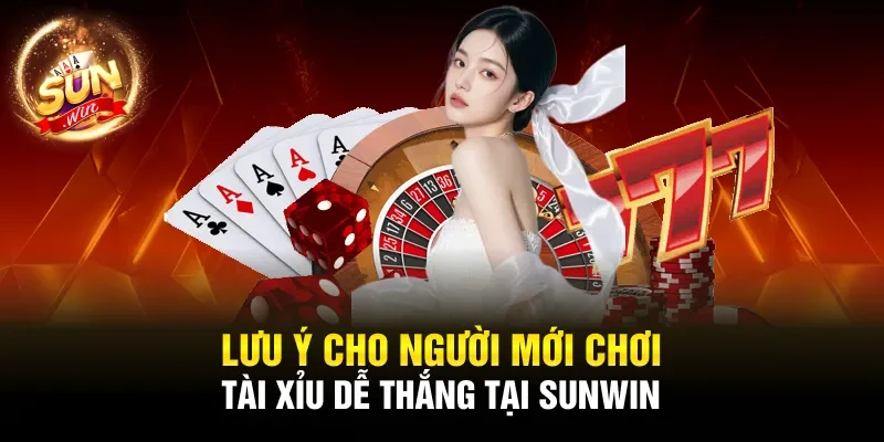 Lưu ý cho người mới chơi Tài xỉu dễ thắng tại Sunwin 