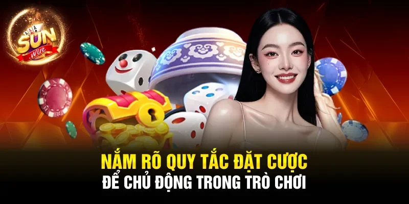 Nắm rõ quy tắc đặt cược để chủ động trong trò chơi
