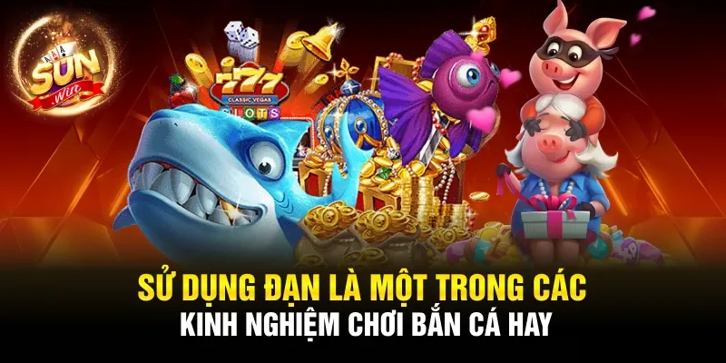 Sử dụng đạn là một trong các kinh nghiệm chơi bắn cá hay