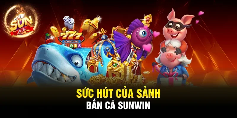Sức hút của sảnh bắn cá Sunwin