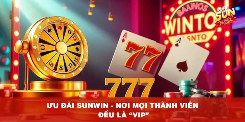 Ưu đãi Sunwin - Nơi mọi thành viên đều là VIP